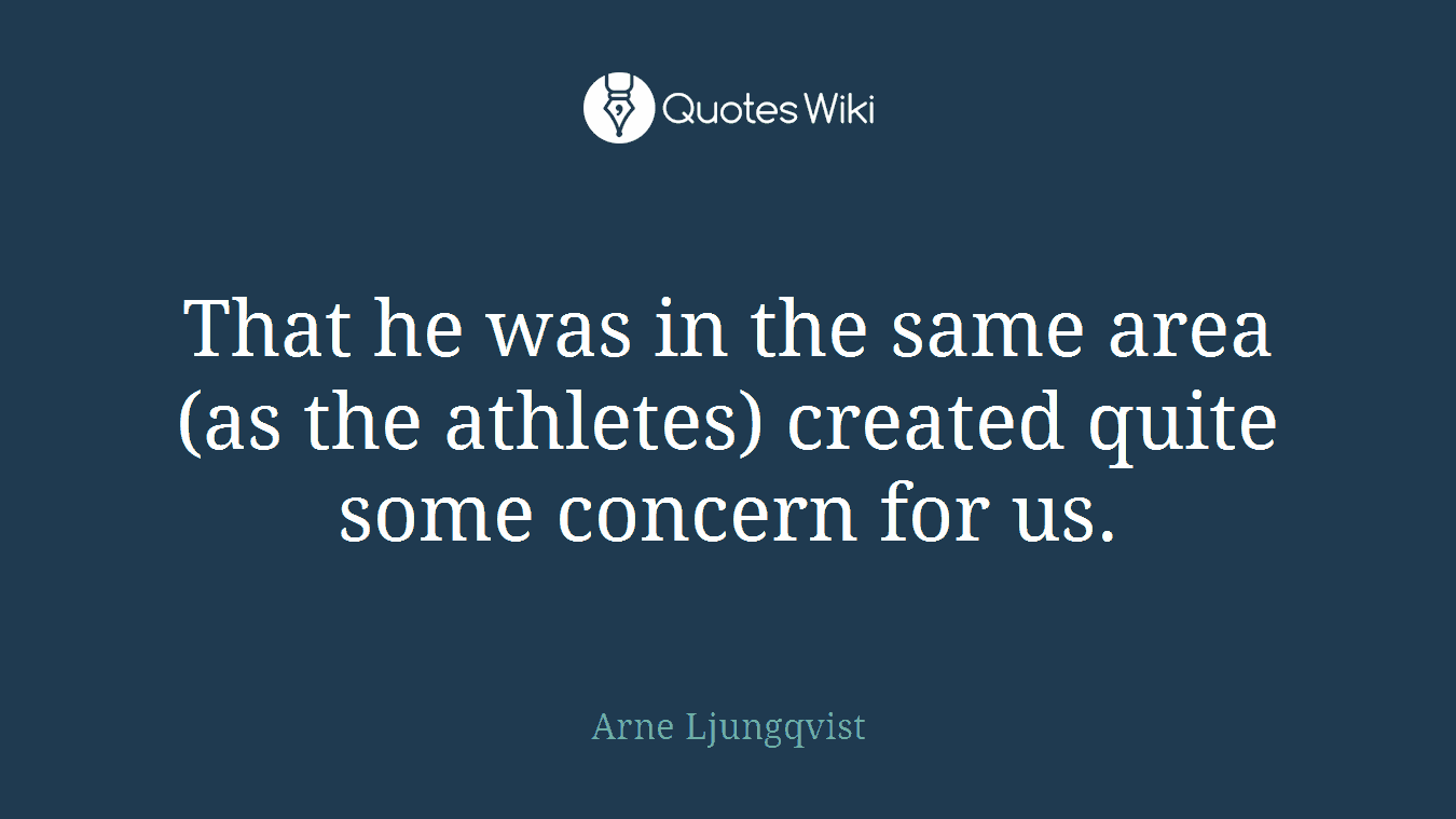 That he was in the same area (as the athletes) created quite some concern for us.