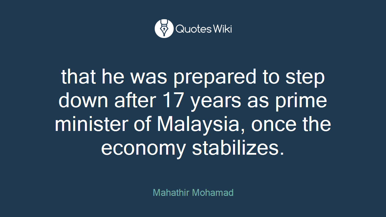 that he was prepared to step down after 17 years as prime minister of Malaysia, once the economy stabilizes.
