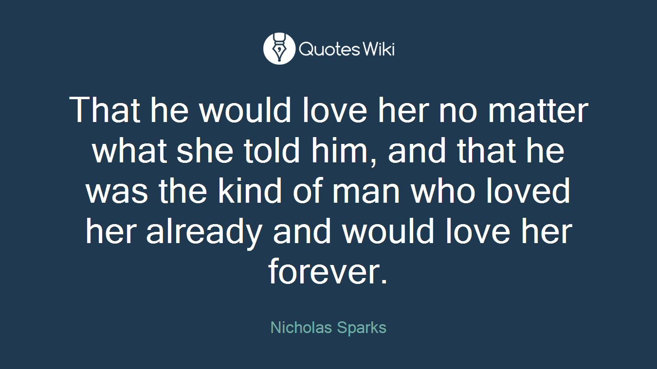 That he would love her no matter what she told him, and that he was the kind of man who loved her already and would love her forever.