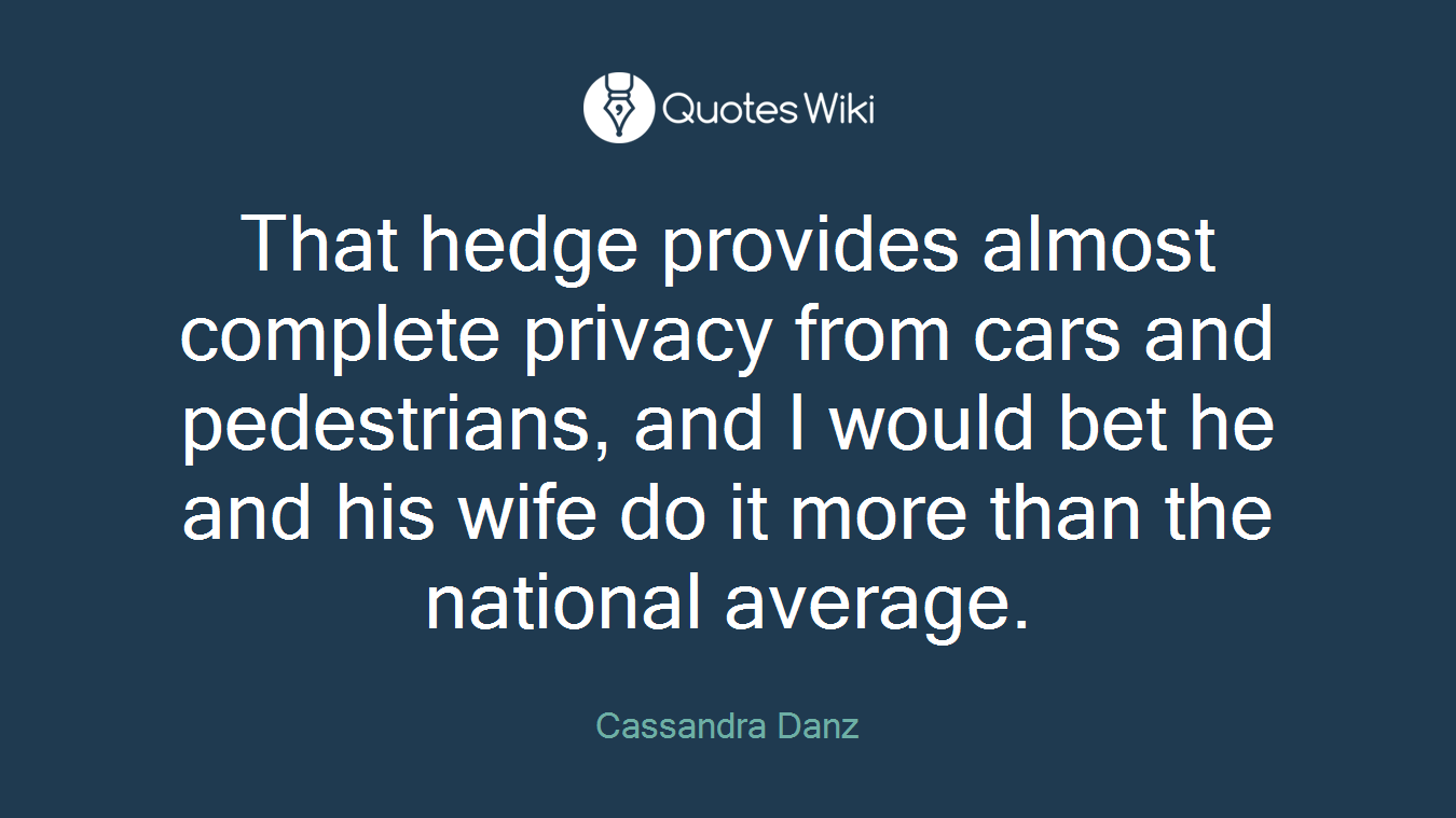 That hedge provides almost complete privacy from cars and pedestrians, and I would bet he and his wife do it more than the national average.