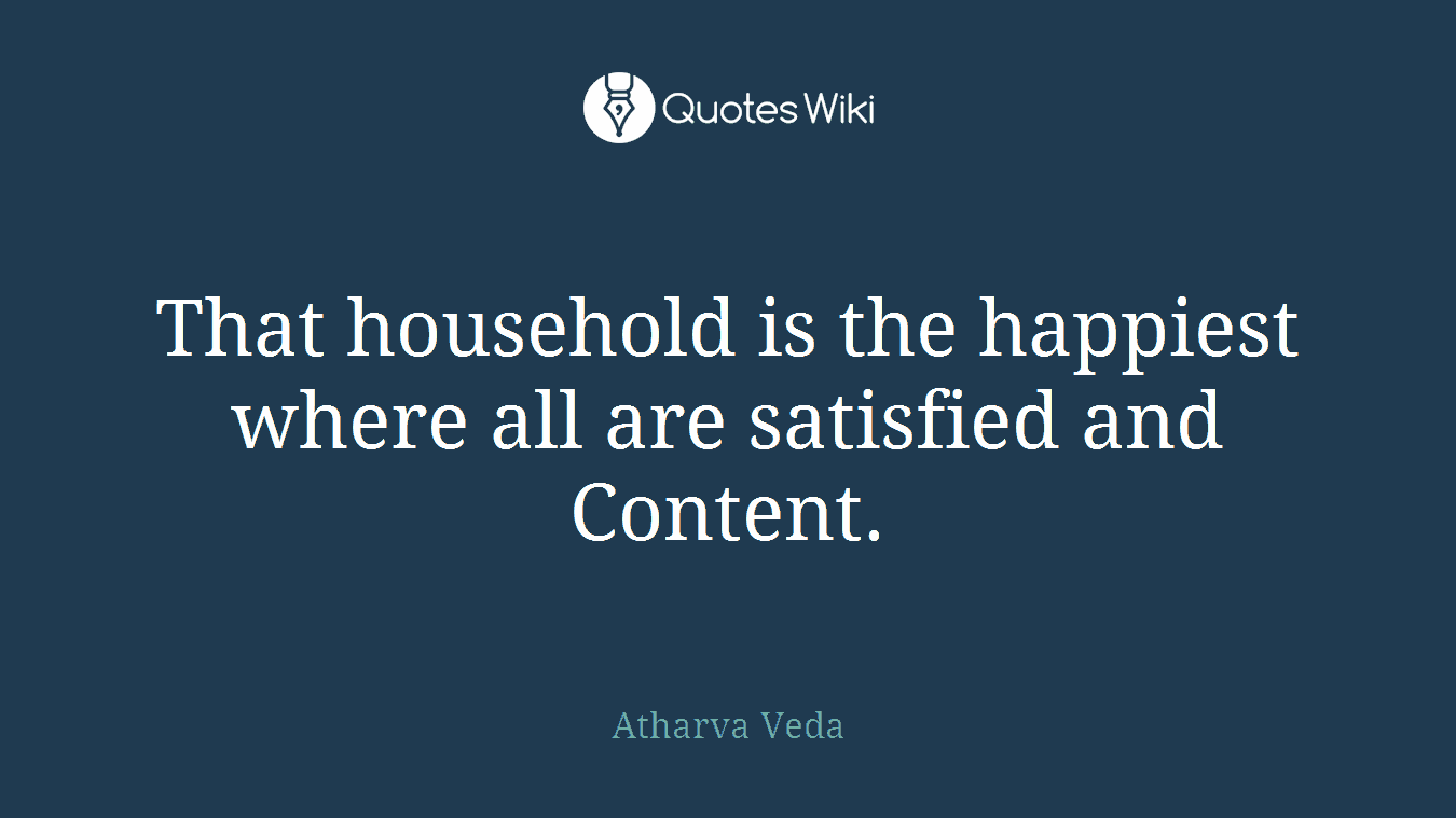 That household is the happiest where all are satisfied and Content.