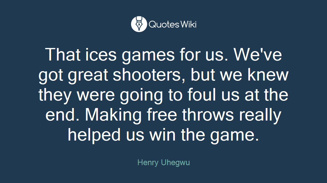 That ices games for us. We've got great shooters, but we knew they were going to foul us at the end. Making free throws really helped us win the game.