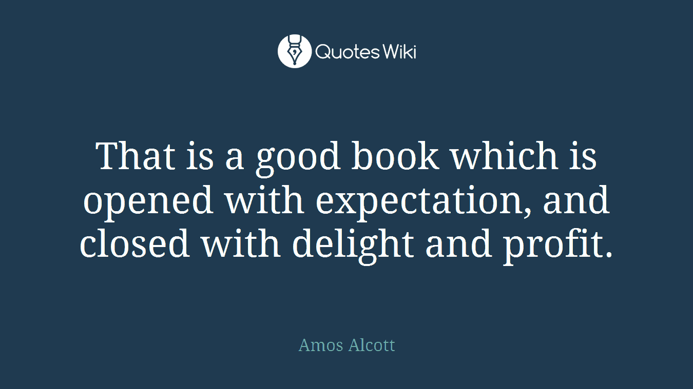 That is a good book which is opened with expectation, and closed with delight and profit.