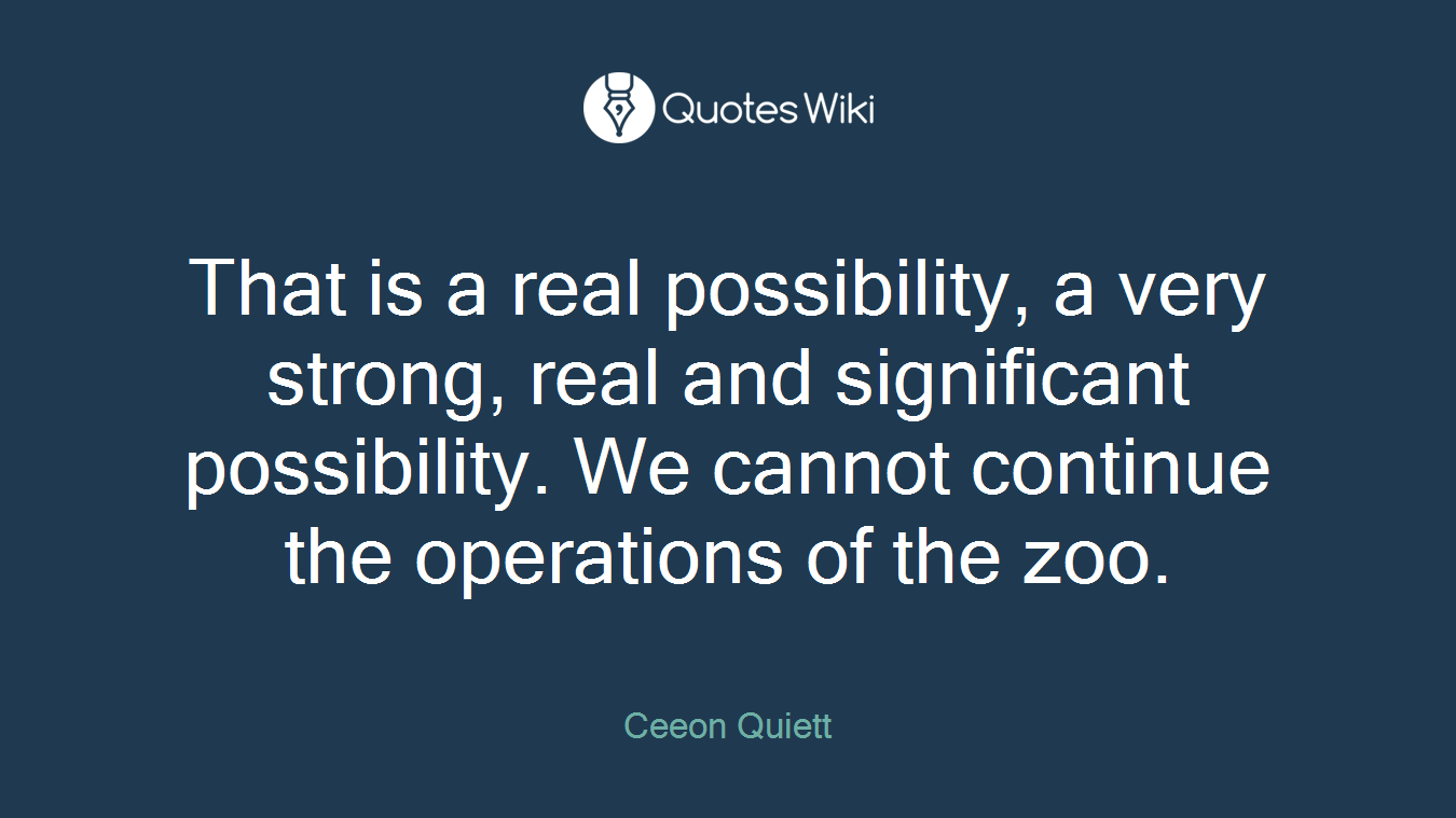 That is a real possibility, a very strong, real and significant possibility. We cannot continue the operations of the zoo.