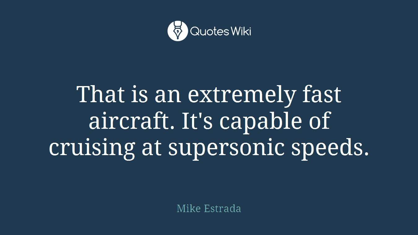 That is an extremely fast aircraft. It's capable of cruising at supersonic speeds.