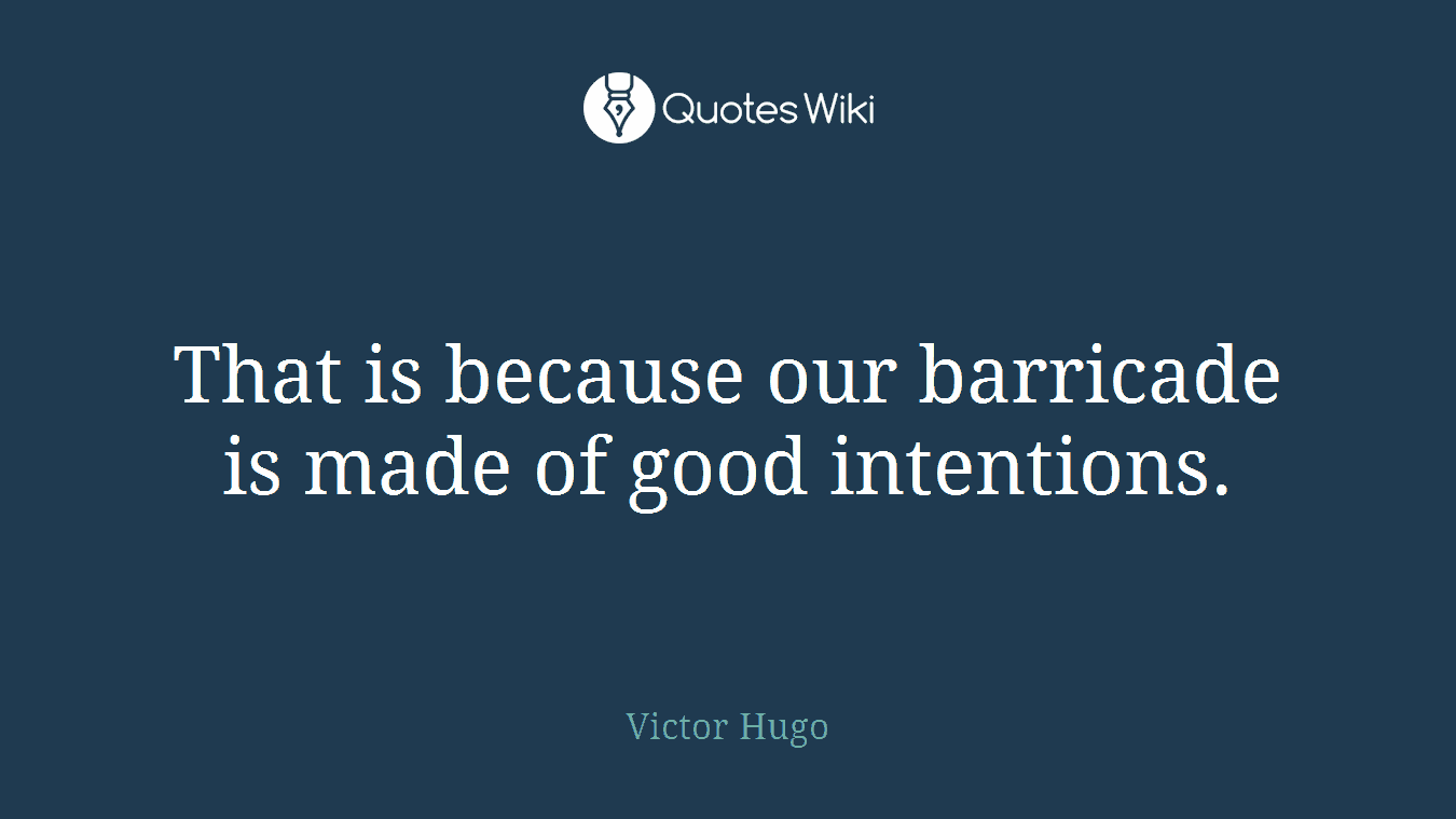 That is because our barricade is made of good intentions.