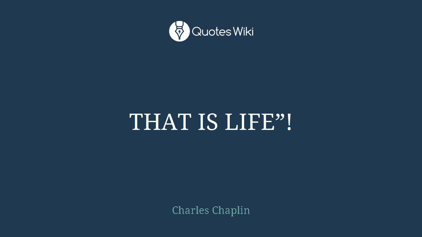 THAT IS LIFE”!