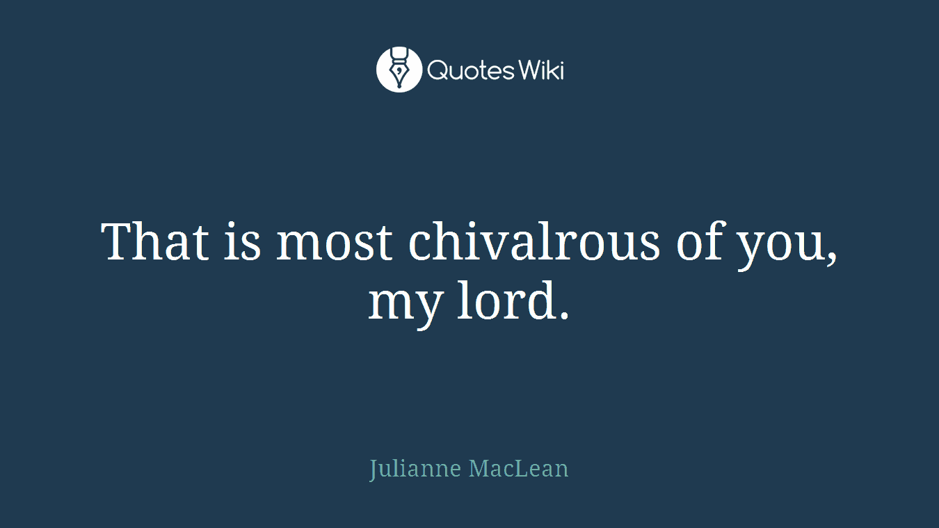 That is most chivalrous of you, my lord.