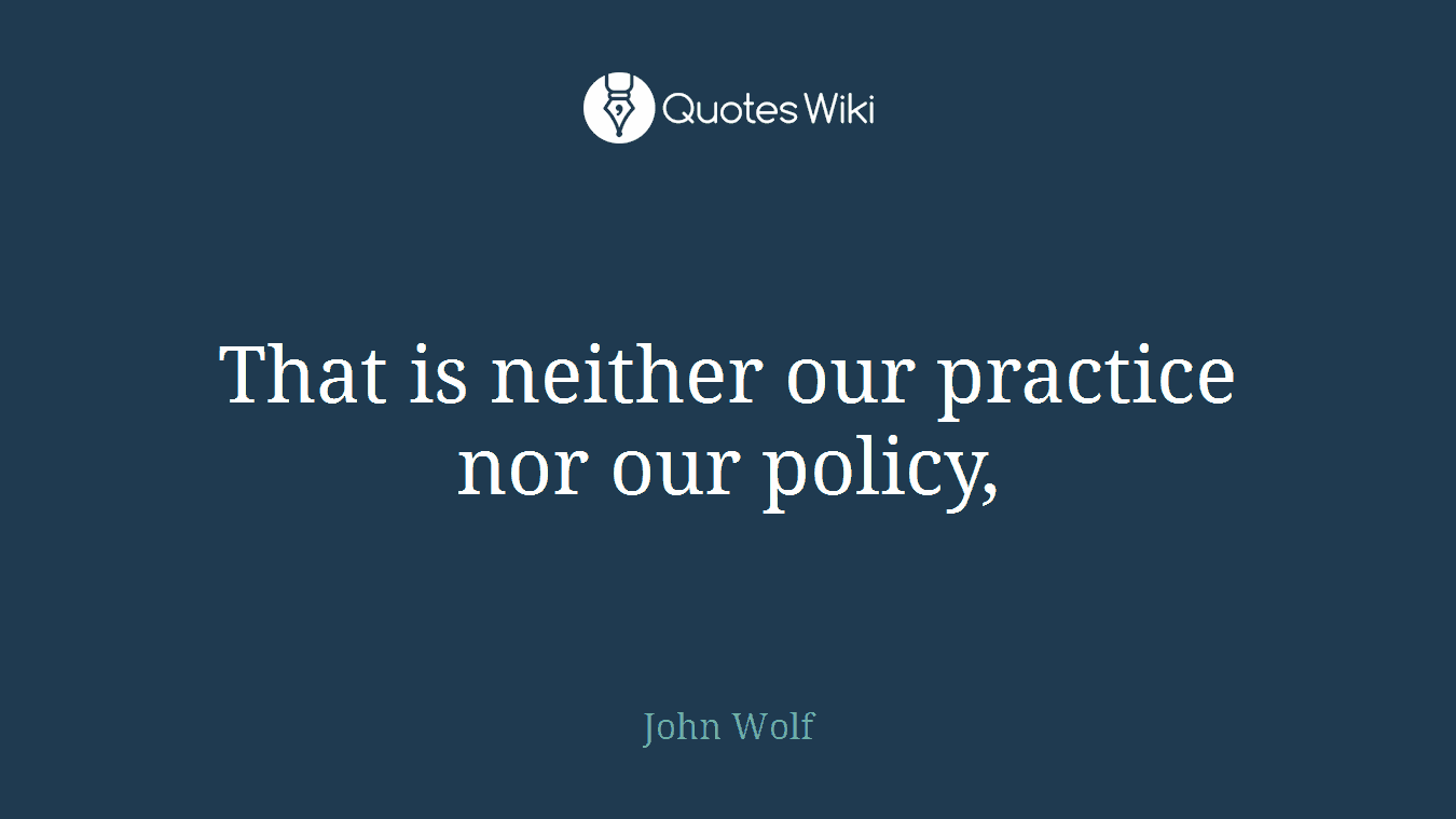 That is neither our practice nor our policy,