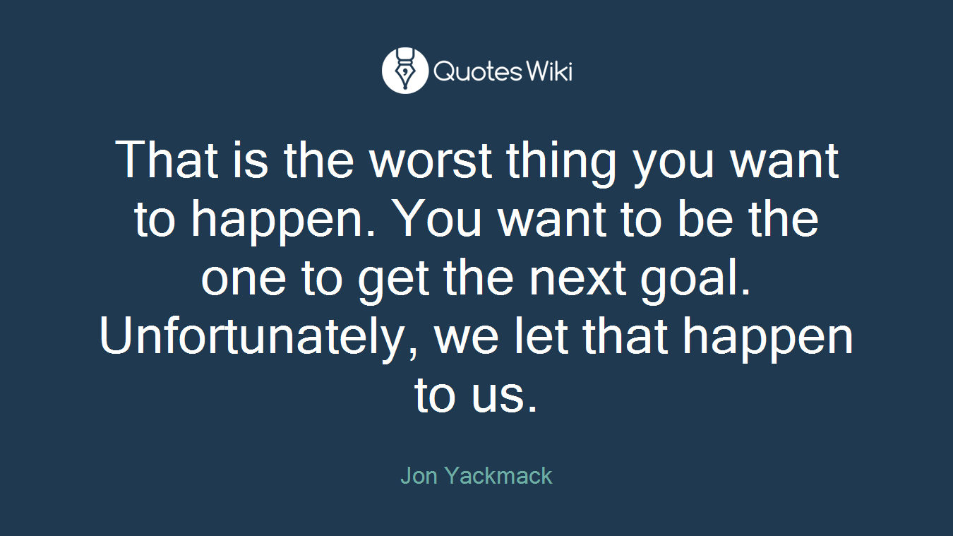 That is the worst thing you want to happen. You want to be the one to get the next goal. Unfortunately, we let that happen to us.