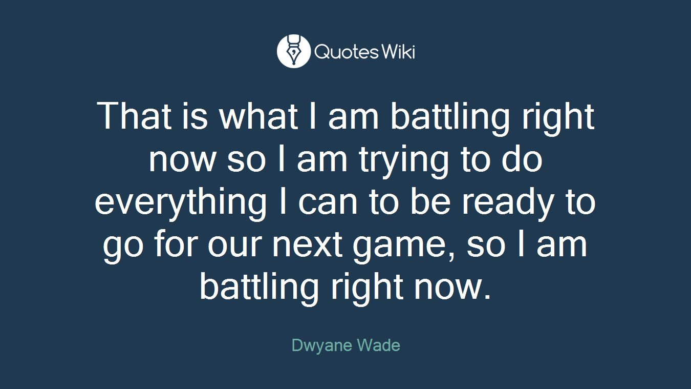 That is what I am battling right now so I am trying to do everything I can to be ready to go for our next game, so I am battling right now.