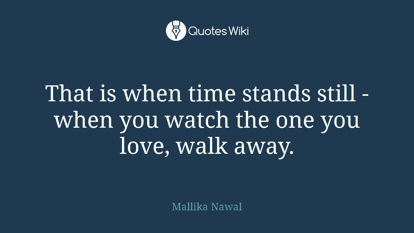 That is when time stands still - when you watch the one you love, walk away.