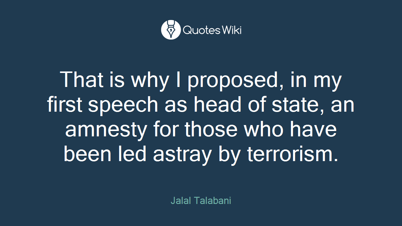 That is why I proposed, in my first speech as head of state, an amnesty for those who have been led astray by terrorism.