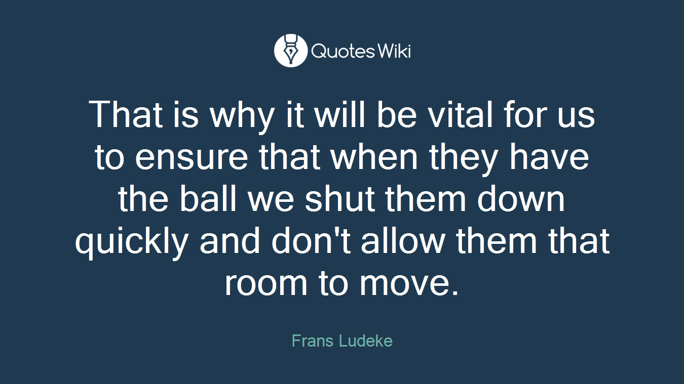 That is why it will be vital for us to ensure that when they have the ball we shut them down quickly and don't allow them that room to move.