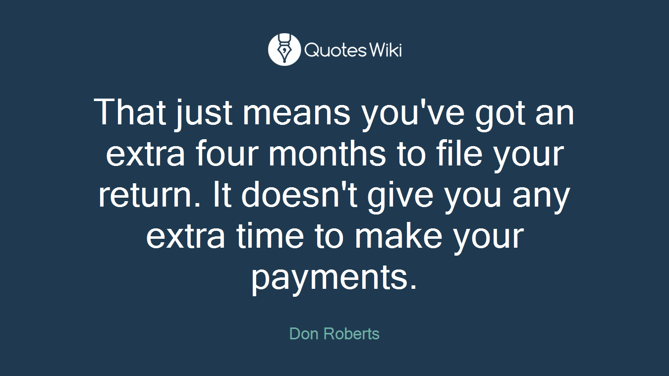 That just means you've got an extra four months to file your return. It doesn't give you any extra time to make your payments.