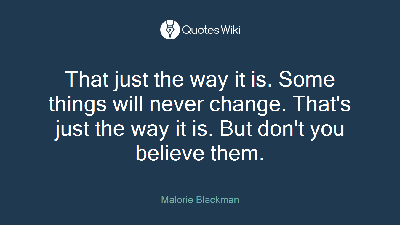 That just the way it is. Some things will never change. That's just the way it is. But don't you believe them.