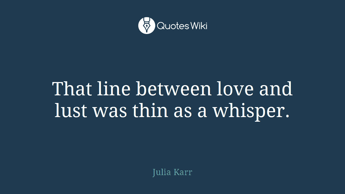That line between love and lust was thin as a whisper.