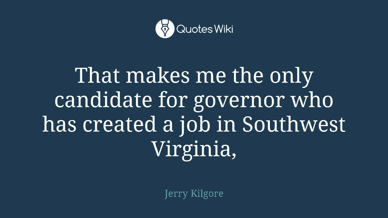 That makes me the only candidate for governor who has created a job in Southwest Virginia,