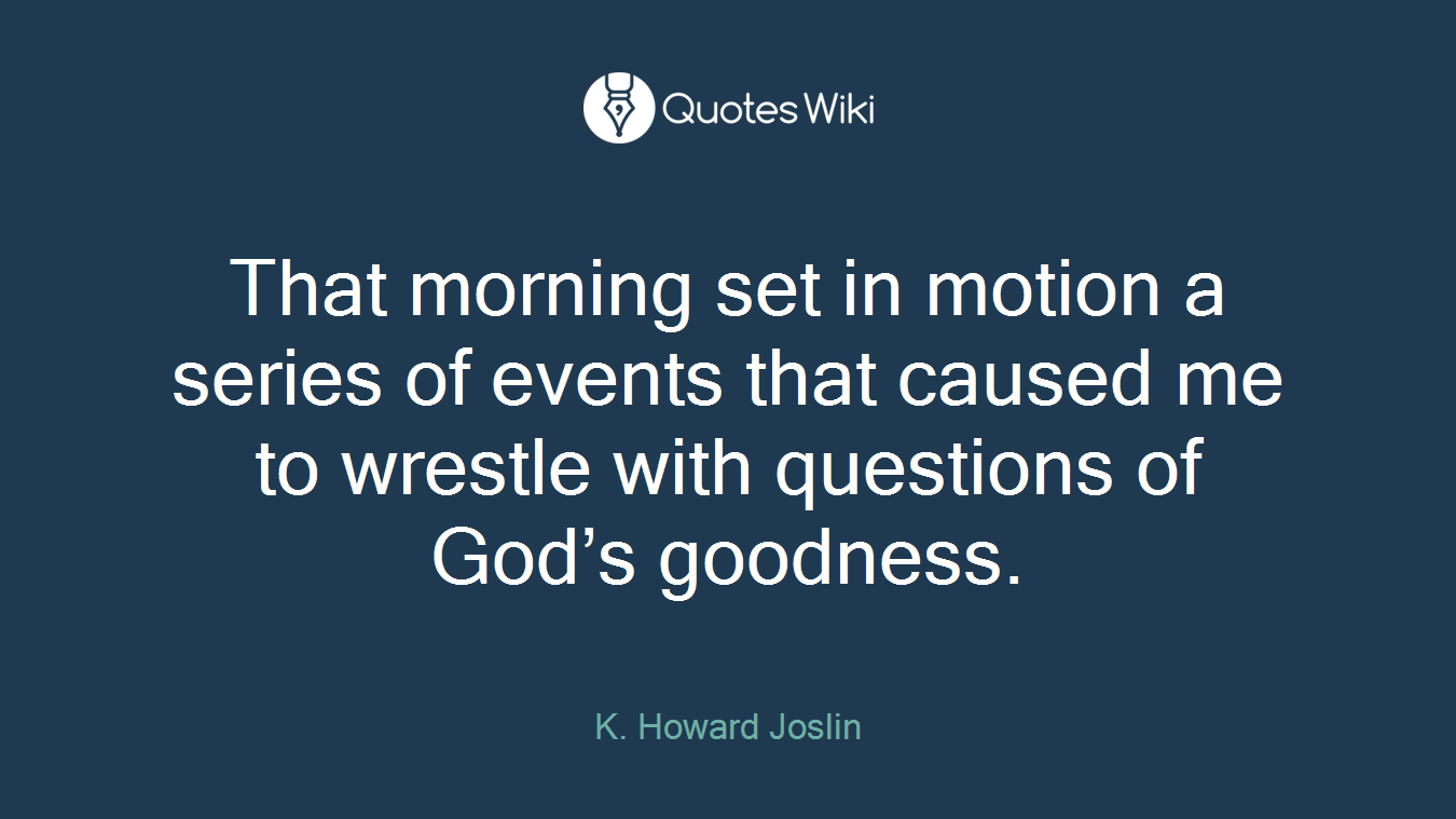 That morning set in motion a series of events that caused me to wrestle with questions of God’s goodness.
