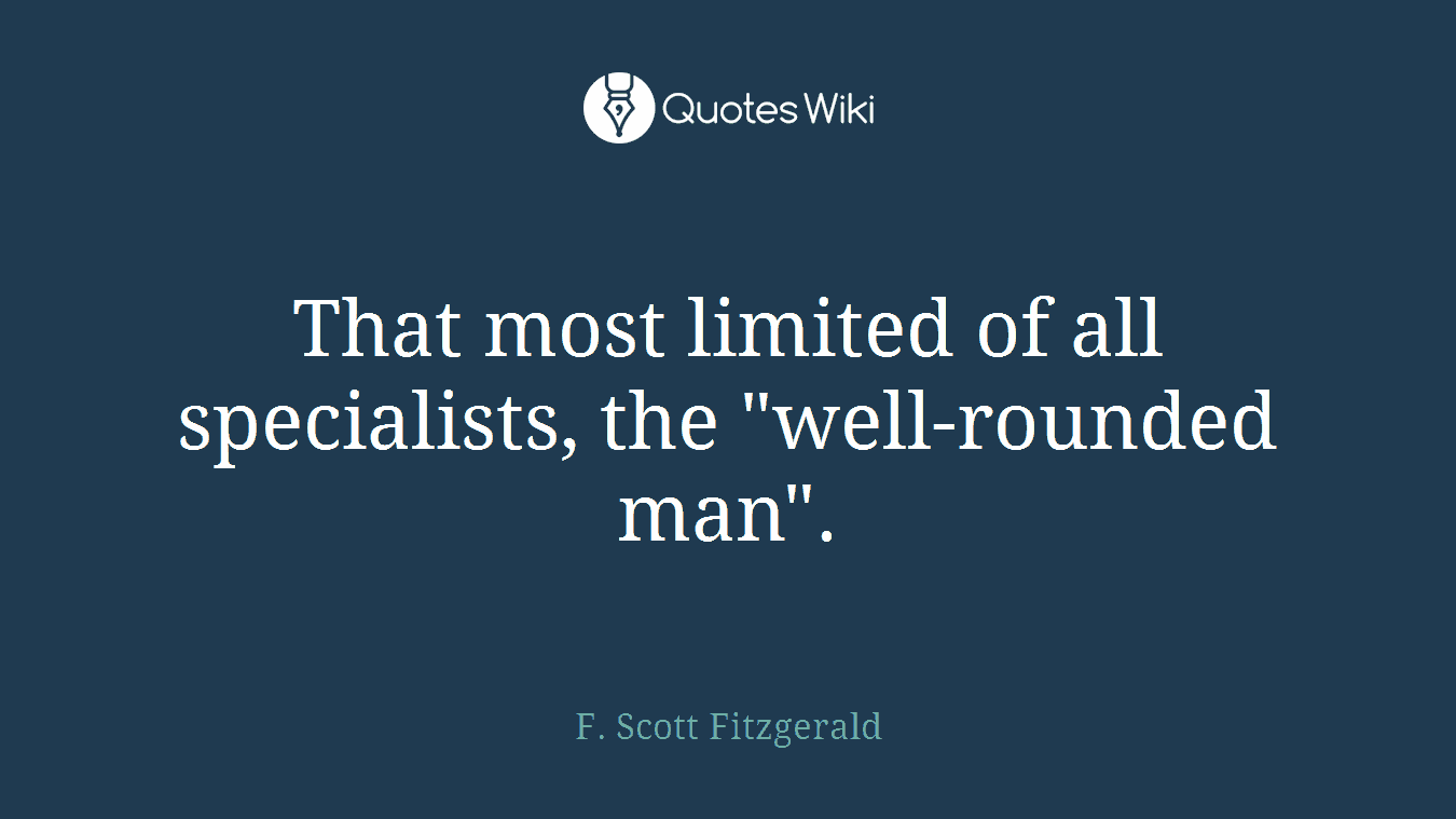 That most limited of all specialists, the "well-rounded man".