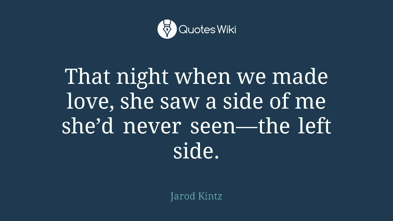That night when we made love, she saw a side of me she’d never seen—the left side.