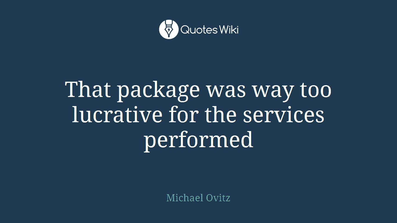 That package was way too lucrative for the services performed