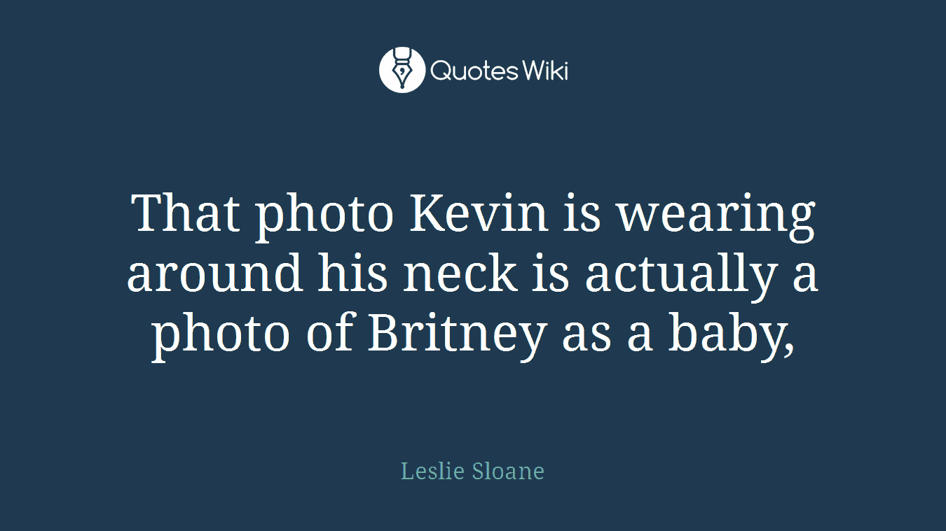 That photo Kevin is wearing around his neck is actually a photo of Britney as a baby,