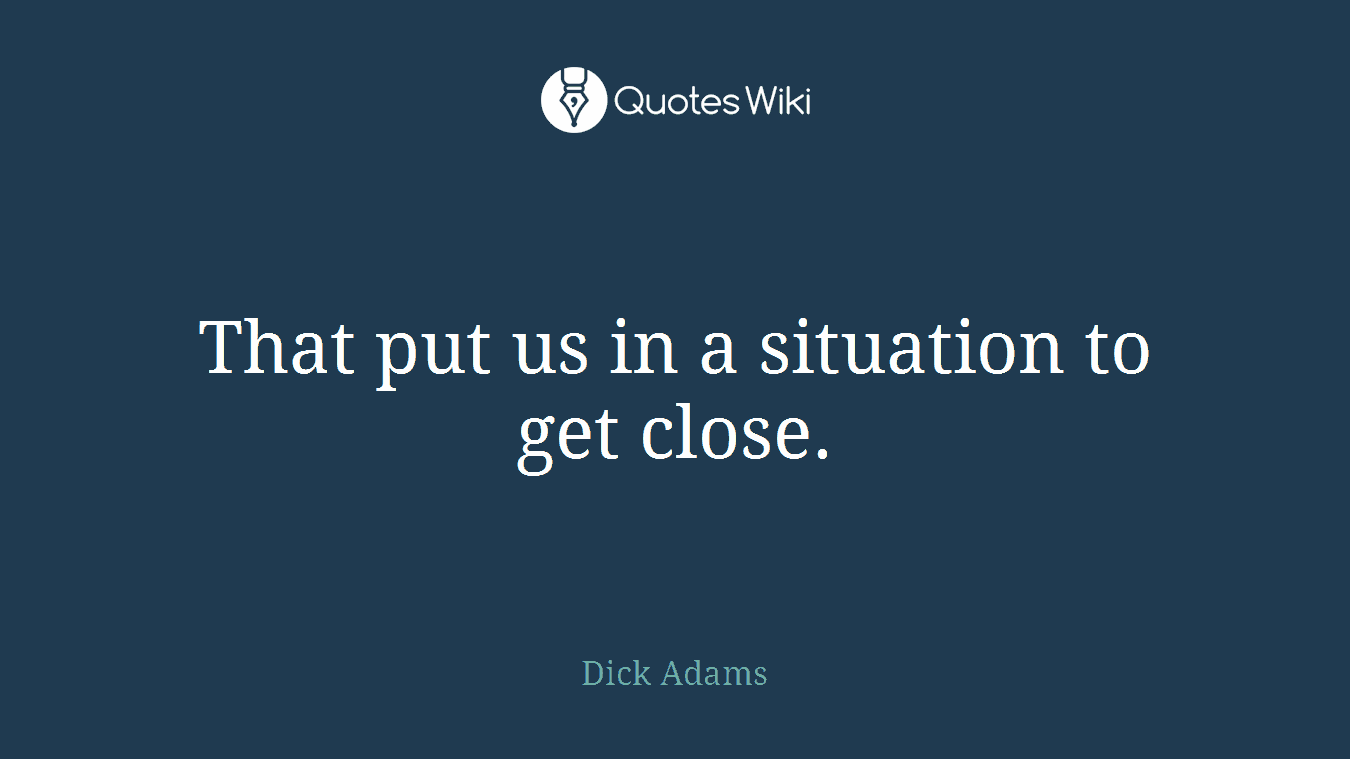 That put us in a situation to get close.