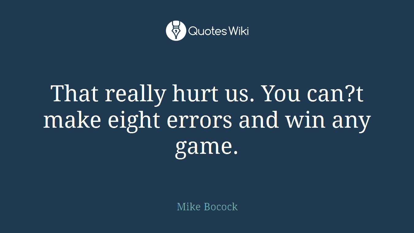That really hurt us. You can?t make eight errors and win any game.