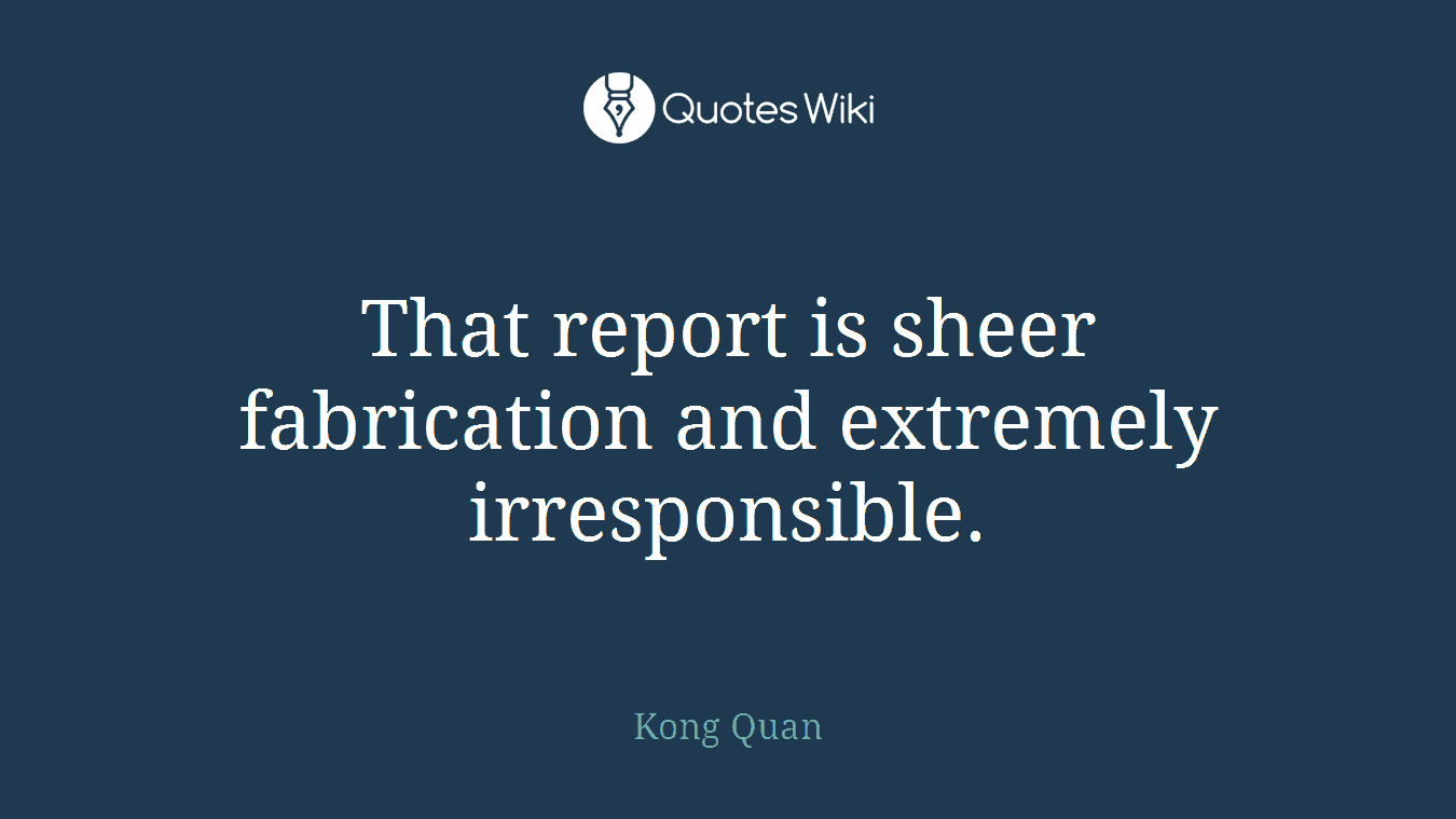 That report is sheer fabrication and extremely irresponsible.