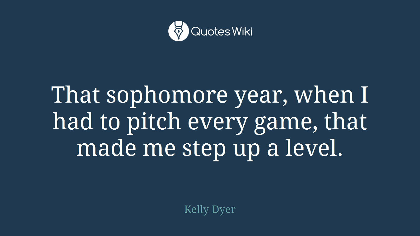 That sophomore year, when I had to pitch every game, that made me step up a level.