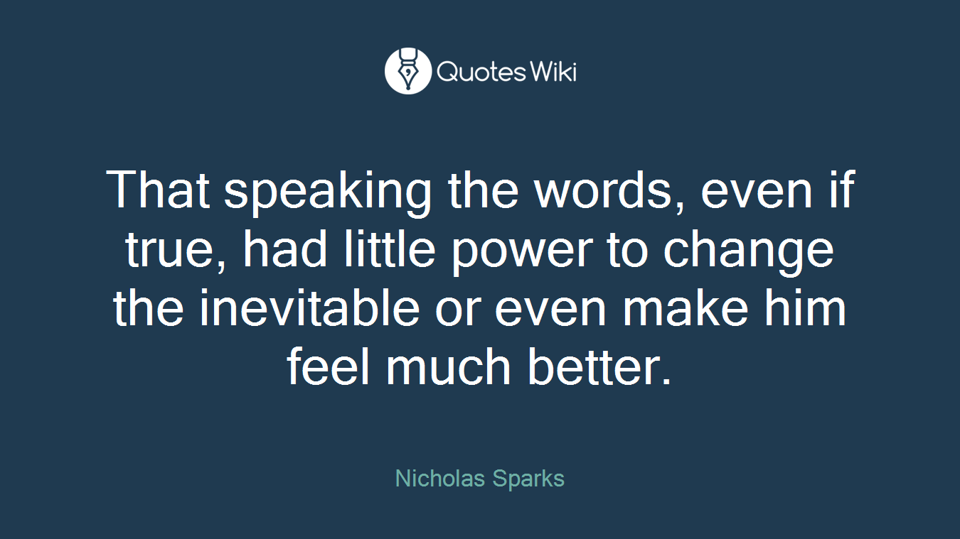 That speaking the words, even if true, had little power to change the inevitable or even make him feel much better.