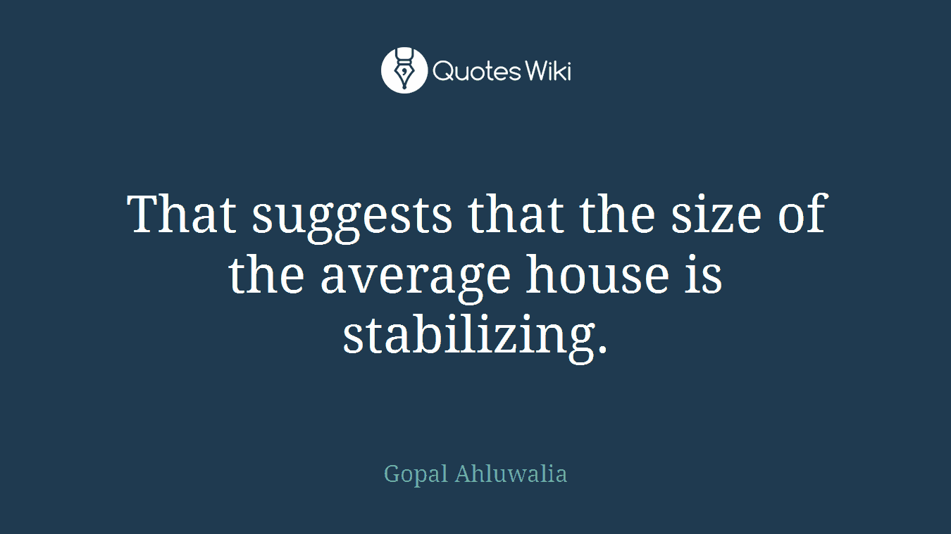 That suggests that the size of the average house is stabilizing.