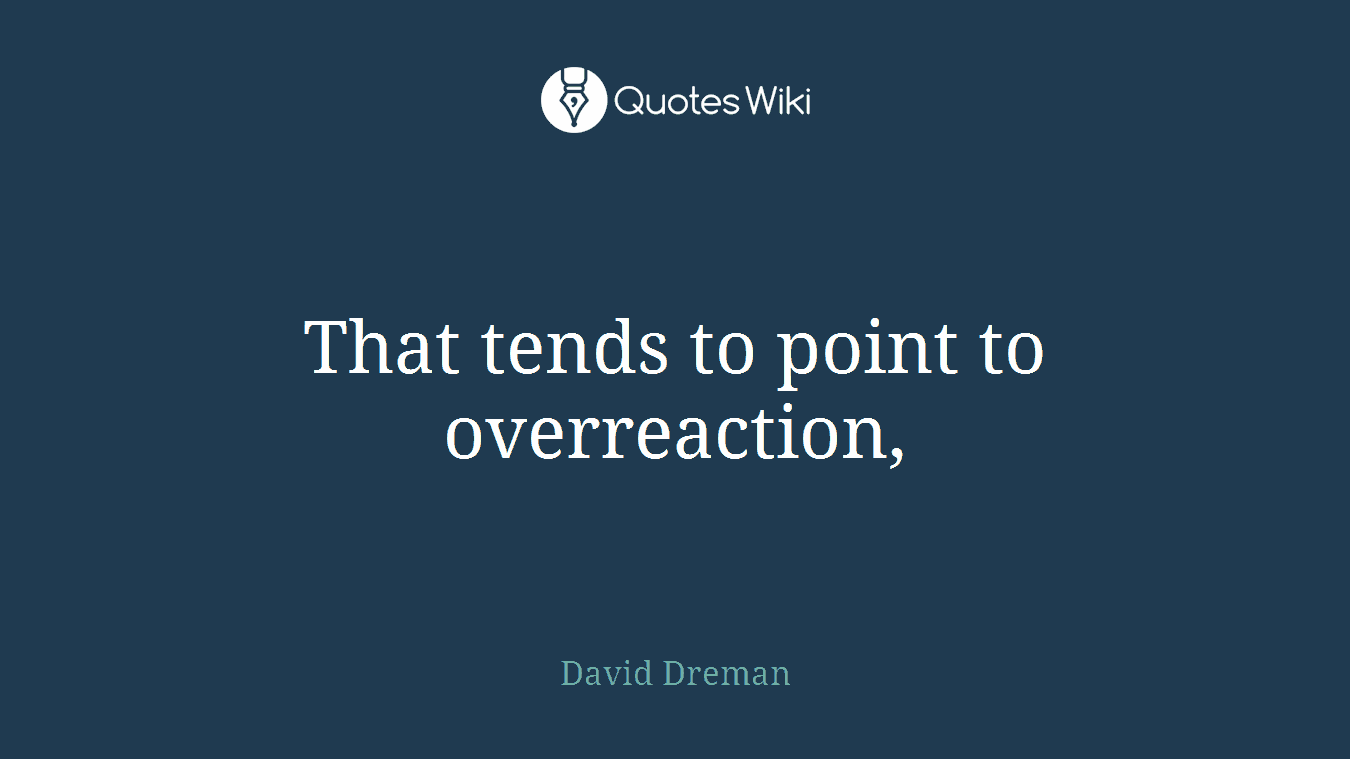 That tends to point to overreaction,