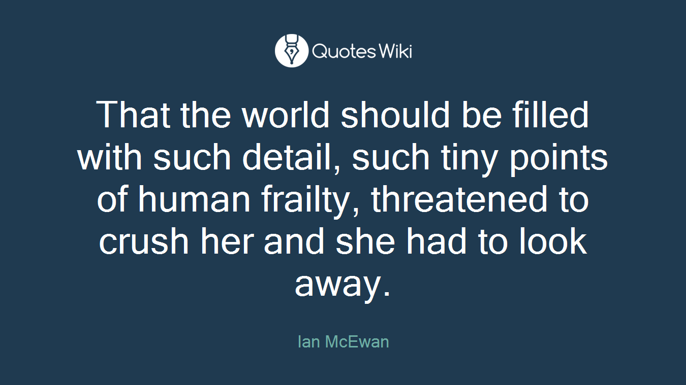 That the world should be filled with such detail, such tiny points of human frailty, threatened to crush her and she had to look away.
