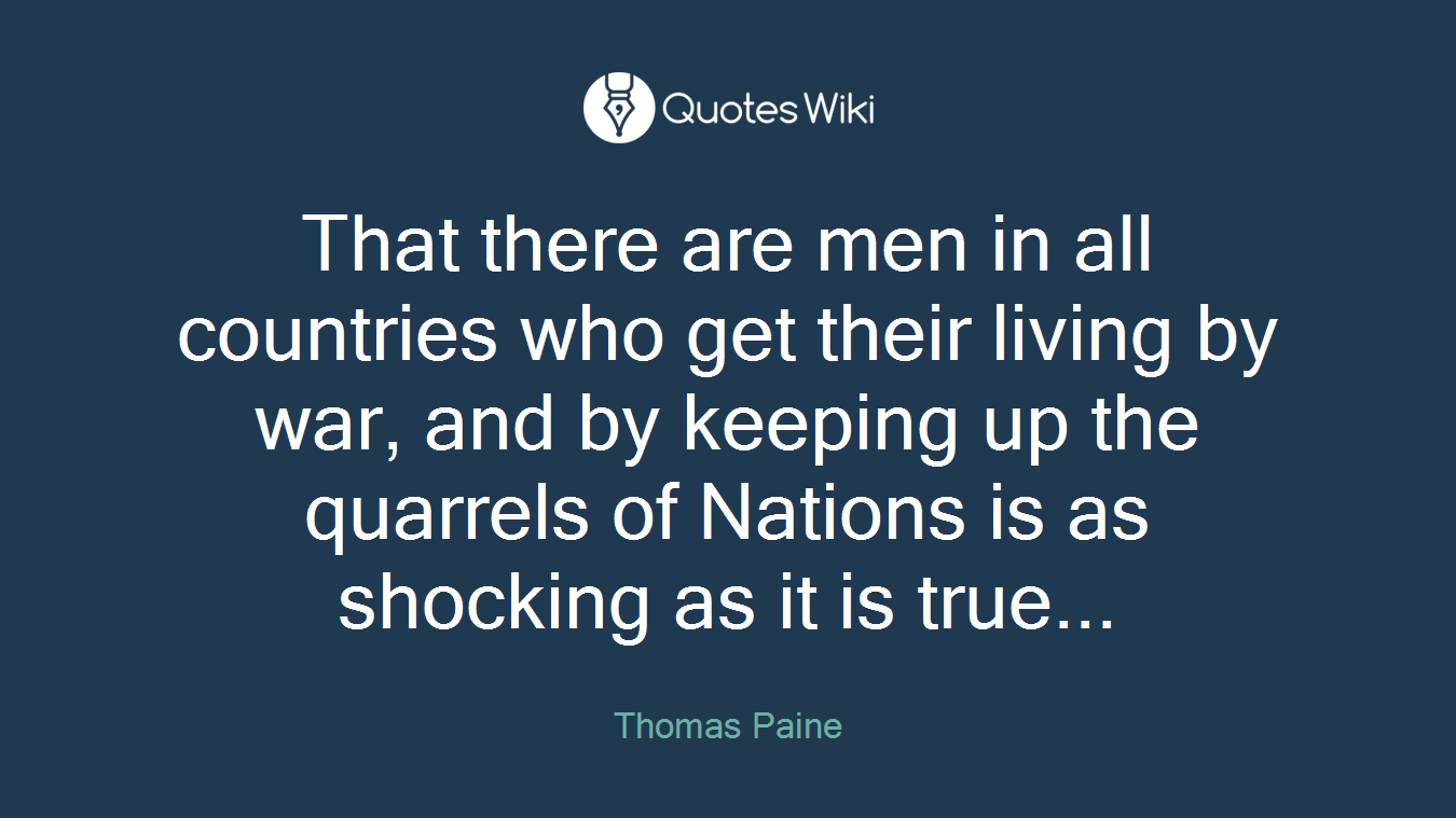 That there are men in all countries who get their living by war, and by keeping up the quarrels of Nations is as shocking as it is true...