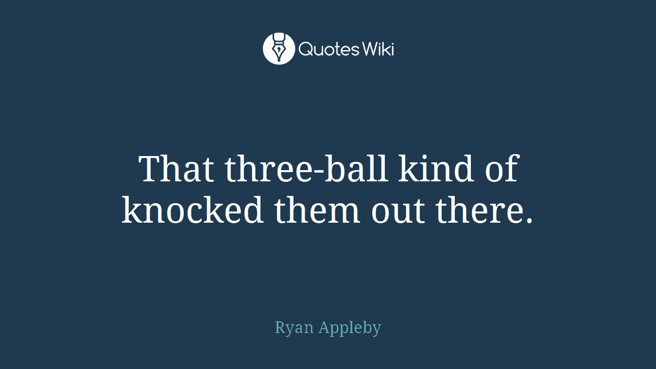That three-ball kind of knocked them out there.