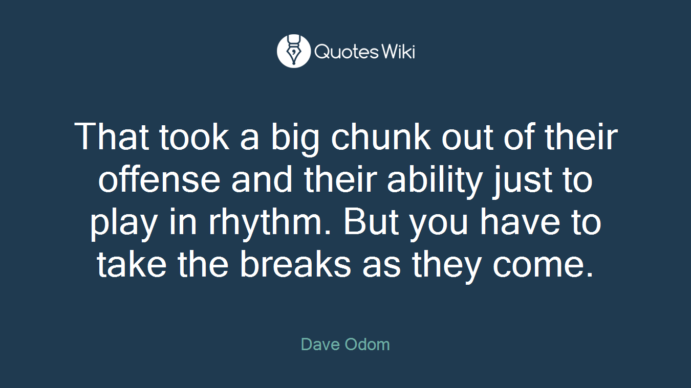 That took a big chunk out of their offense and their ability just to play in rhythm. But you have to take the breaks as they come.