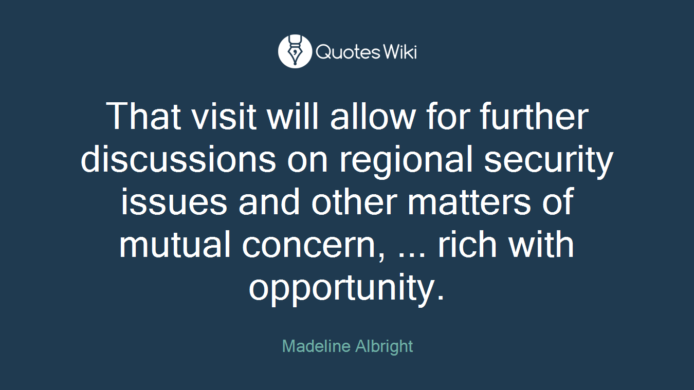 That visit will allow for further discussions on regional security issues and other matters of mutual concern, ... rich with opportunity.