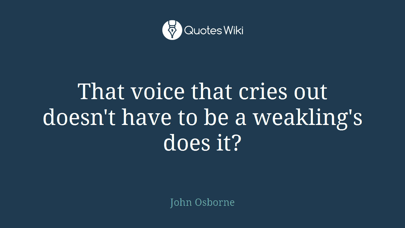 That voice that cries out doesn't have to be a weakling's does it?