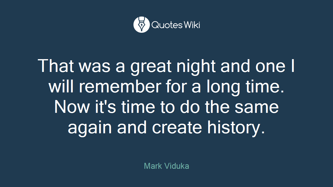 That was a great night and one I will remember for a long time. Now it's time to do the same again and create history.