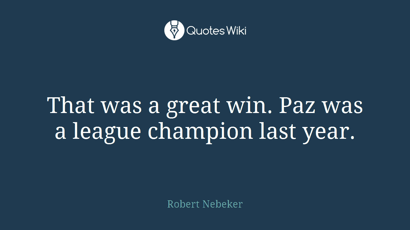 That was a great win. Paz was a league champion last year.