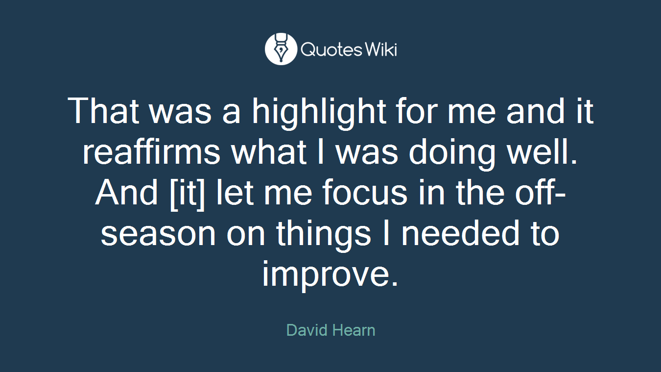 That was a highlight for me and it reaffirms what I was doing well. And [it] let me focus in the off-season on things I needed to improve.