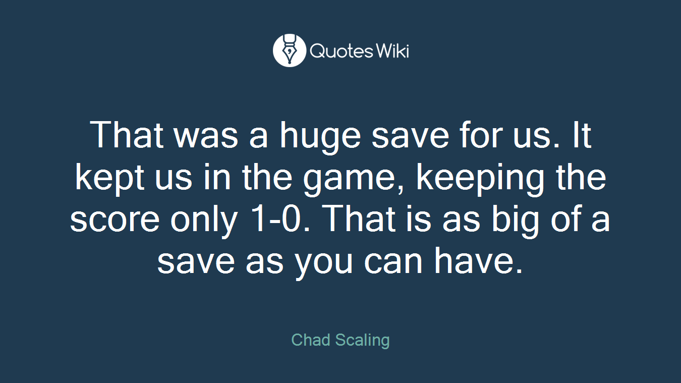 That was a huge save for us. It kept us in the game, keeping the score only 1-0. That is as big of a save as you can have.