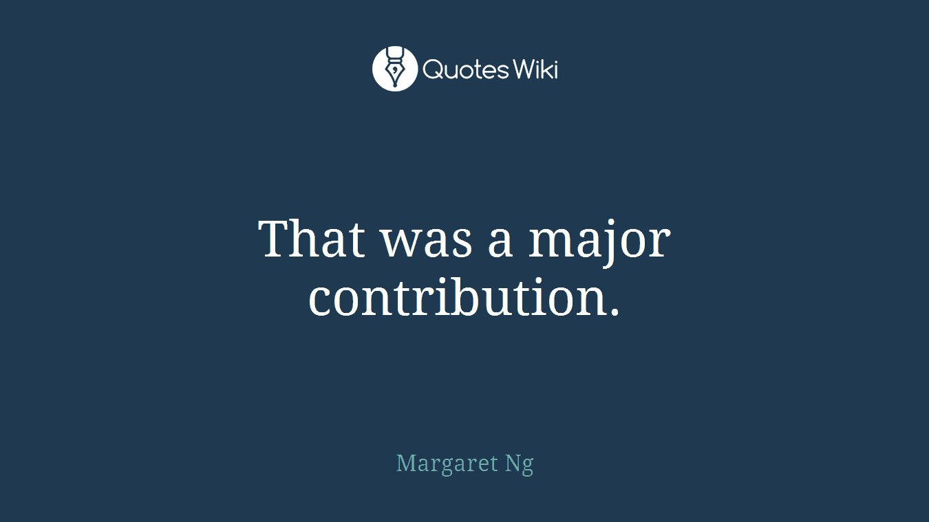 That was a major contribution.