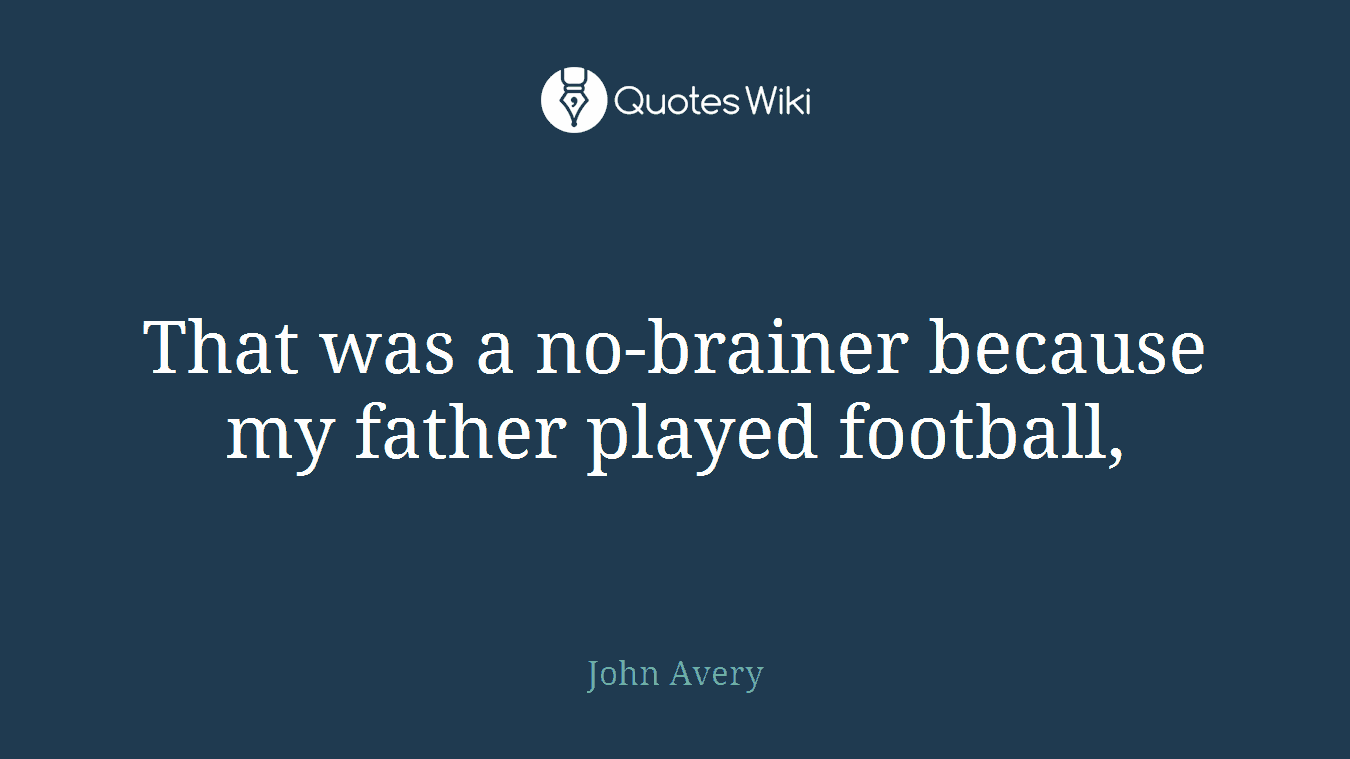 That was a no-brainer because my father played football,