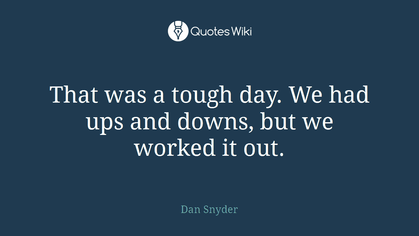That was a tough day. We had ups and downs, but we worked it out.