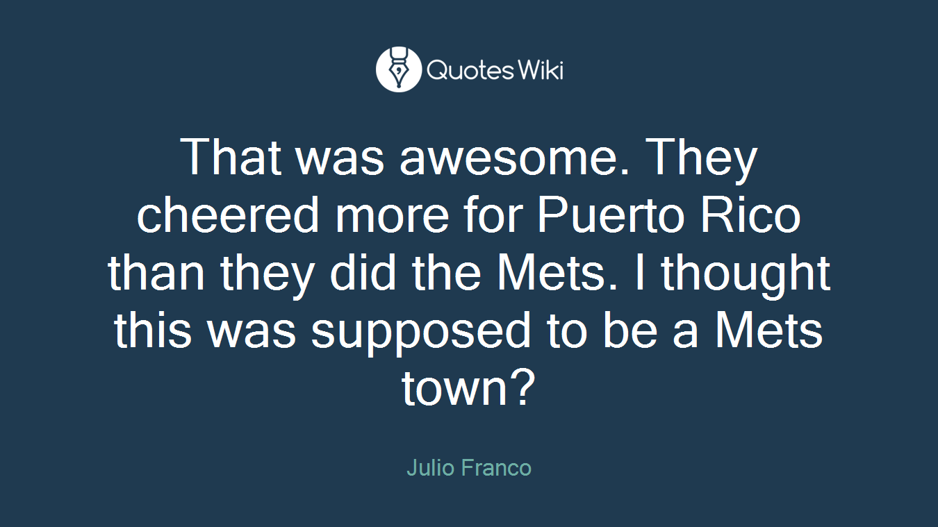 That was awesome. They cheered more for Puerto Rico than they did the Mets. I thought this was supposed to be a Mets town?