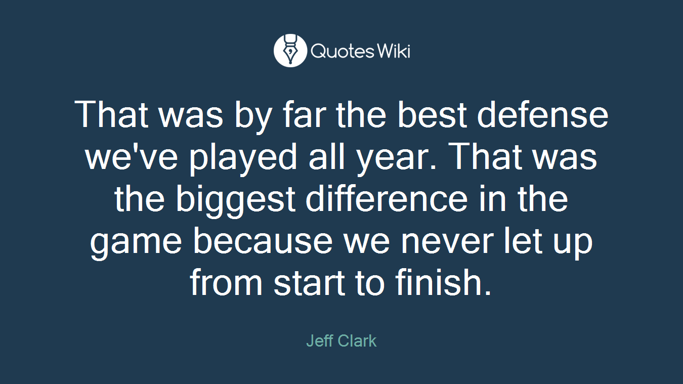 That was by far the best defense we've played all year. That was the biggest difference in the game because we never let up from start to finish.