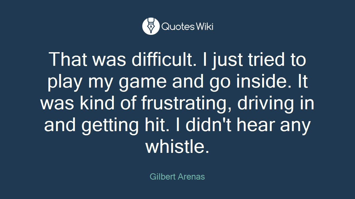 That was difficult. I just tried to play my game and go inside. It was kind of frustrating, driving in and getting hit. I didn't hear any whistle.